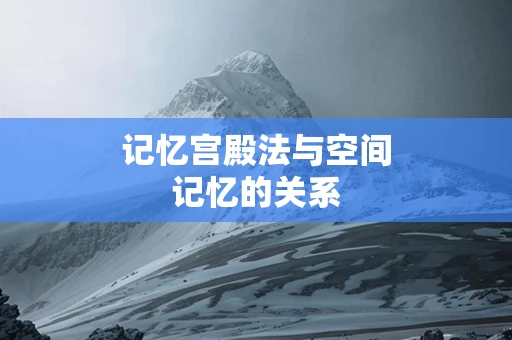 记忆宫殿法与空间记忆的关系