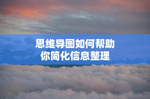 思维导图如何帮助你简化信息整理