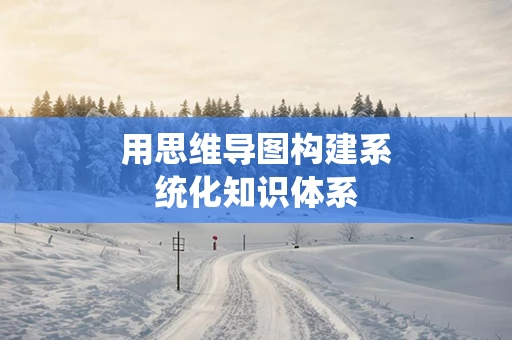 用思维导图构建系统化知识体系