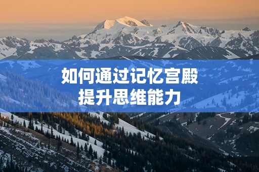 如何通过记忆宫殿提升思维能力