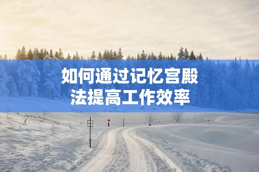 如何通过记忆宫殿法提高工作效率