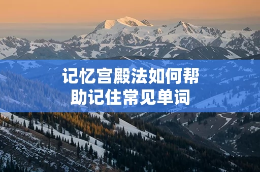 记忆宫殿法如何帮助记住常见单词