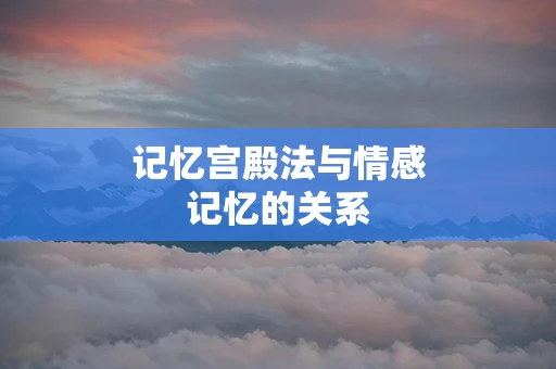 记忆宫殿法与情感记忆的关系