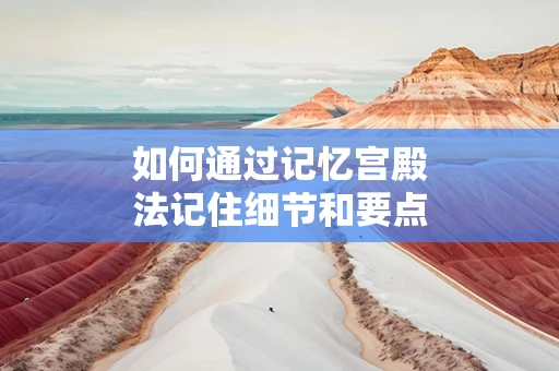 如何通过记忆宫殿法记住细节和要点
