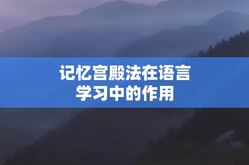 记忆宫殿法在语言学习中的作用