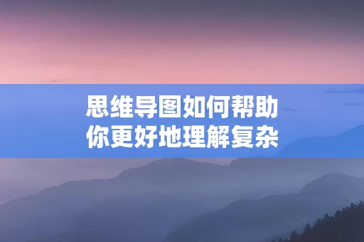 思维导图如何帮助你更好地理解复杂的学术理论