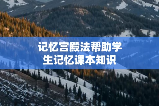 记忆宫殿法帮助学生记忆课本知识