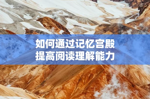 如何通过记忆宫殿提高阅读理解能力