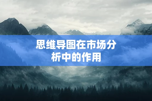 思维导图在市场分析中的作用