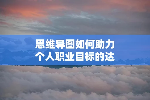 思维导图如何助力个人职业目标的达成