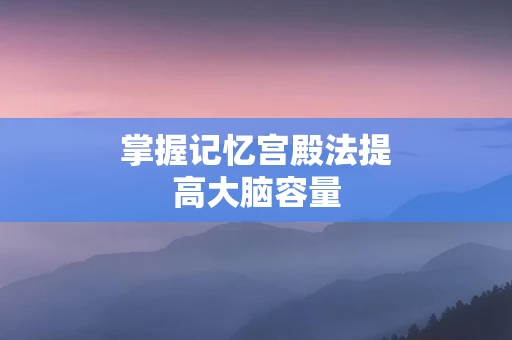 掌握记忆宫殿法提高大脑容量