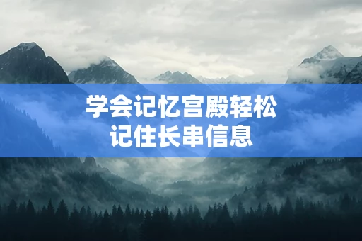 学会记忆宫殿轻松记住长串信息
