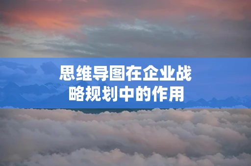 思维导图在企业战略规划中的作用