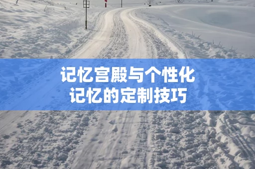 记忆宫殿与个性化记忆的定制技巧
