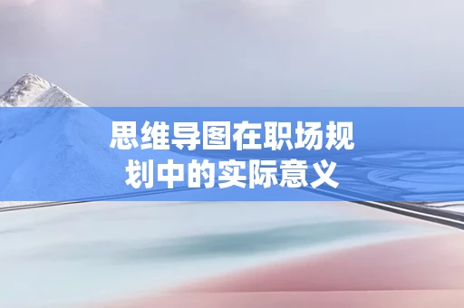 思维导图在职场规划中的实际意义