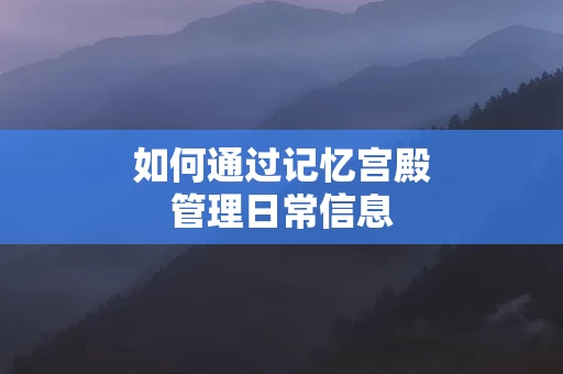 如何通过记忆宫殿管理日常信息