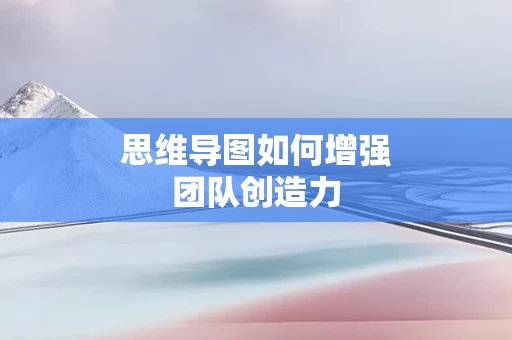 思维导图如何增强团队创造力