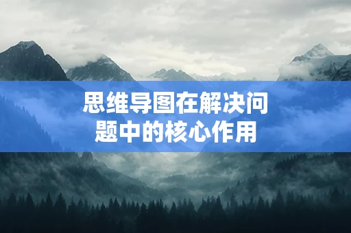 思维导图在解决问题中的核心作用