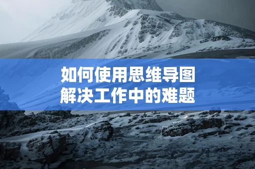 如何使用思维导图解决工作中的难题
