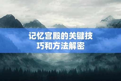 记忆宫殿的关键技巧和方法解密