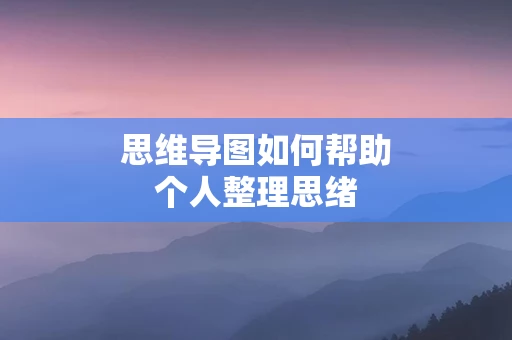 思维导图如何帮助个人整理思绪