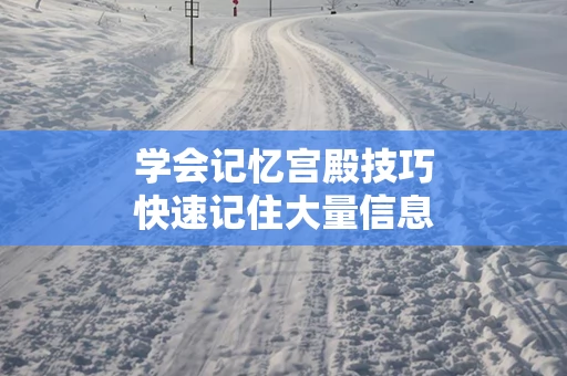 学会记忆宫殿技巧快速记住大量信息