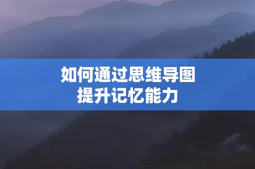 如何通过思维导图提升记忆能力