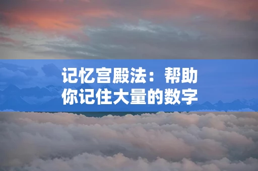 记忆宫殿法：帮助你记住大量的数字