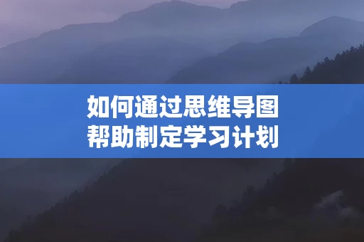 如何通过思维导图帮助制定学习计划