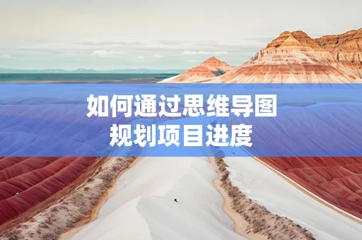 如何通过思维导图规划项目进度