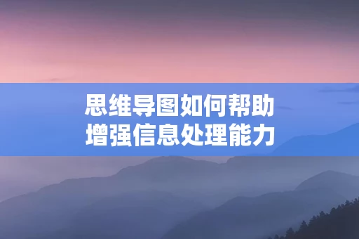 思维导图如何帮助增强信息处理能力