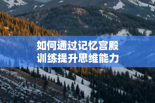 如何通过记忆宫殿训练提升思维能力
