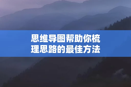 思维导图帮助你梳理思路的最佳方法