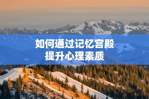 如何通过记忆宫殿提升心理素质