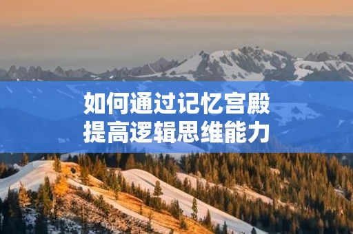 如何通过记忆宫殿提高逻辑思维能力