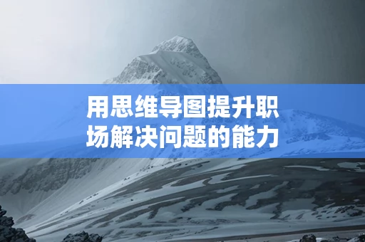 用思维导图提升职场解决问题的能力