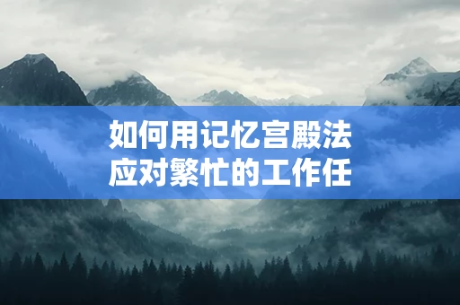 如何用记忆宫殿法应对繁忙的工作任务