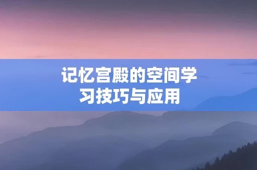 记忆宫殿的空间学习技巧与应用