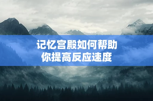 记忆宫殿如何帮助你提高反应速度