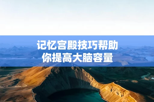 记忆宫殿技巧帮助你提高大脑容量