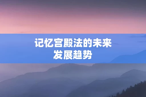 记忆宫殿法的未来发展趋势