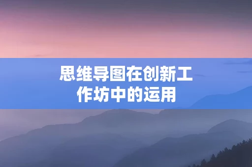 思维导图在创新工作坊中的运用