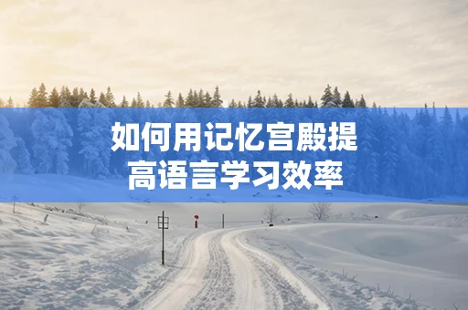 如何用记忆宫殿提高语言学习效率