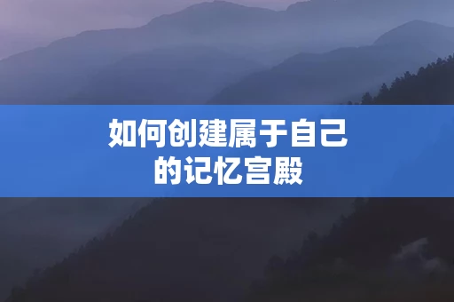 如何创建属于自己的记忆宫殿