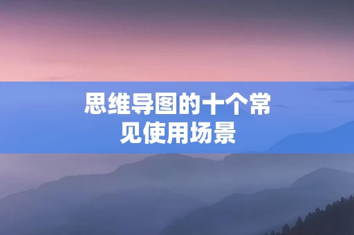 思维导图的十个常见使用场景