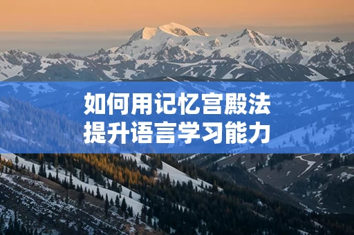 如何用记忆宫殿法提升语言学习能力