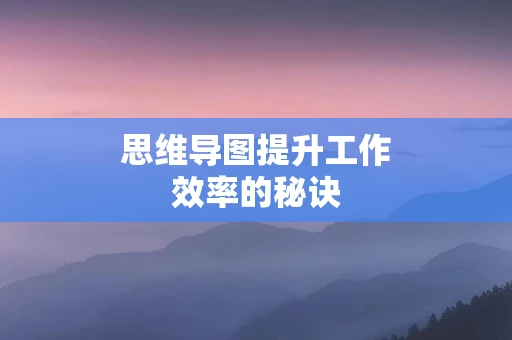 思维导图提升工作效率的秘诀