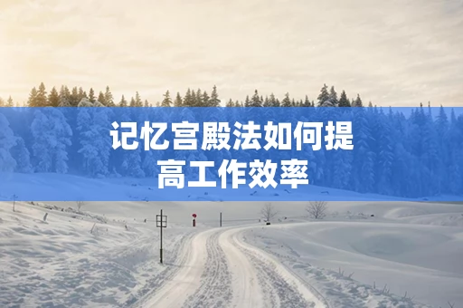 记忆宫殿法如何提高工作效率