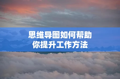 思维导图如何帮助你提升工作方法
