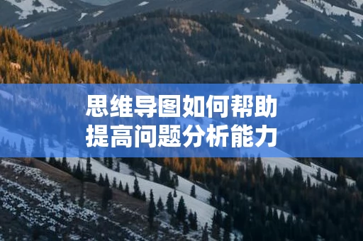 思维导图如何帮助提高问题分析能力